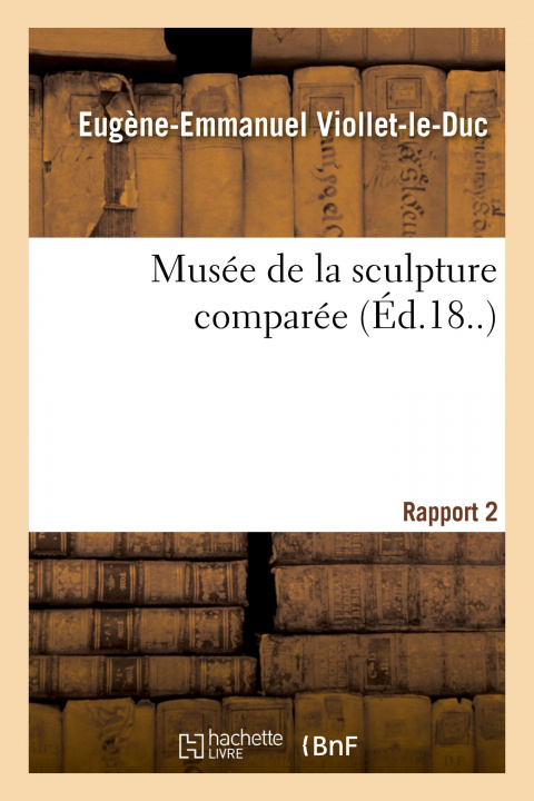 Buch Musee de la Sculpture Comparee. Rapport 2 Eugène-Emmanuel Viollet-le-Duc