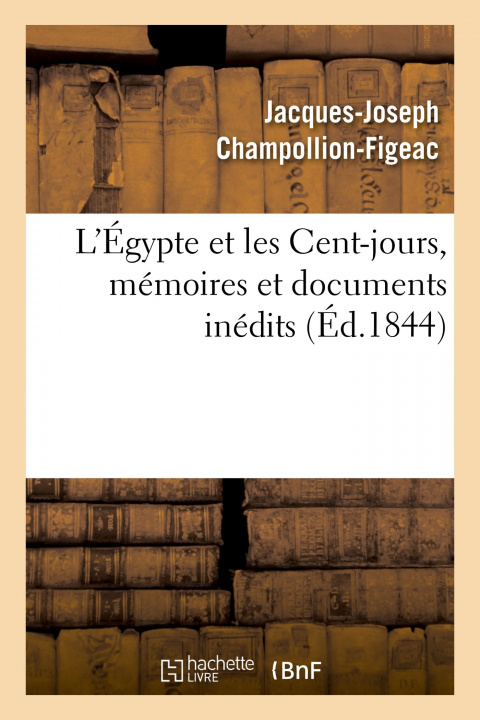 Kniha L'Egypte Et Les Cent-Jours, Memoires Et Documents Inedits Jacques-Joseph Champollion-Figeac