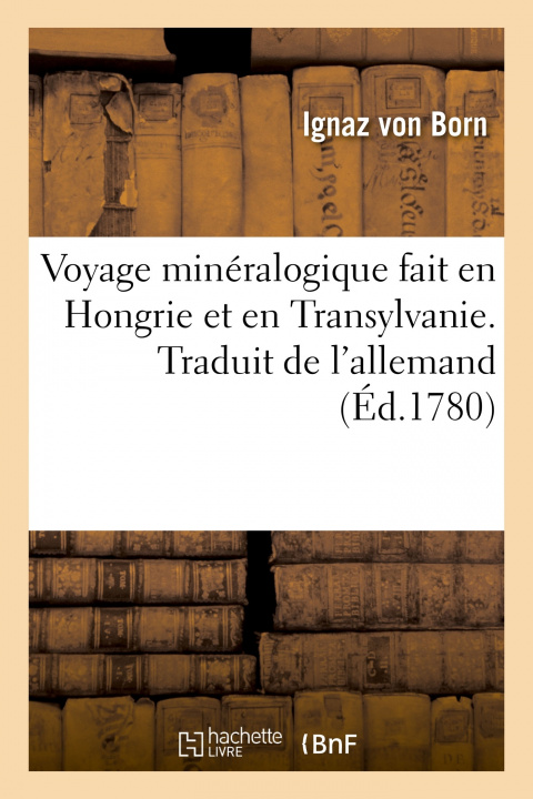 Carte Voyage Mineralogique Fait En Hongrie Et En Transylvanie. Traduit de l'Allemand Ignaz von Born
