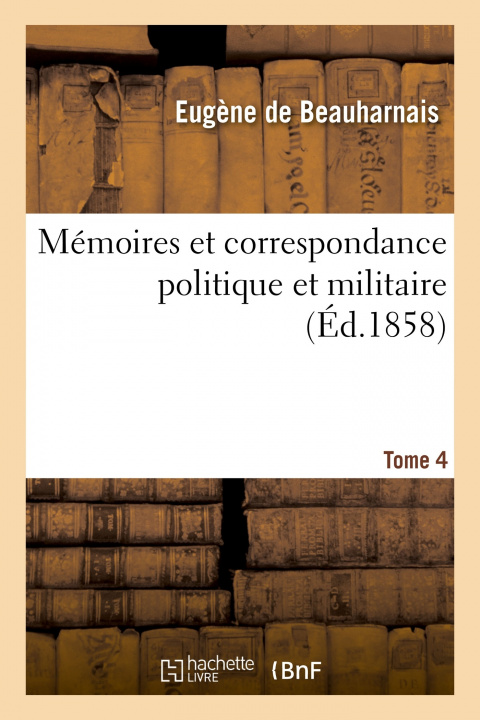 Carte Memoires Et Correspondance Politique Et Militaire. Tome 4 Eugène de Beauharnais