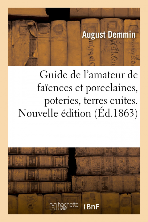 Kniha Guide de l'Amateur de Faiences Et Porcelaines, Poteries, Terres Cuites, Peinture Sur Lave Et Emaux August Demmin