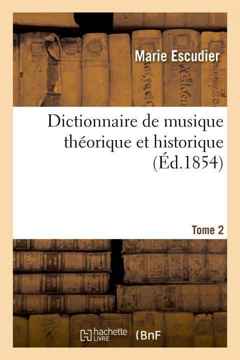 Knjiga Dictionnaire de Musique Theorique Et Historique. Tome 2 Marie Escudier