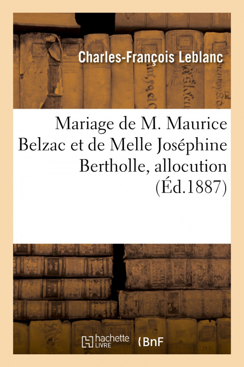 Kniha Mariage de M. Maurice Belzac Et de Melle Josephine Bertholle, Allocution Charles-François Leblanc