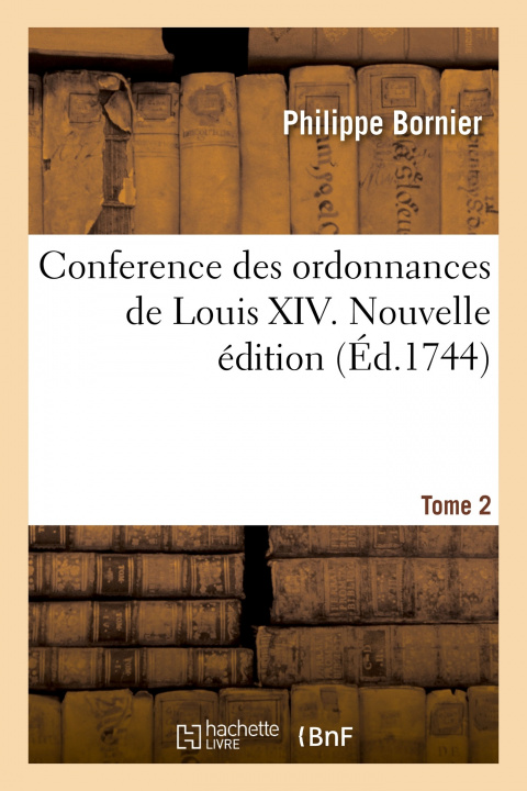 Kniha Conference Des Ordonnances de Louis XIV. Tome 2. Nouvelle Edition Philippe Bornier