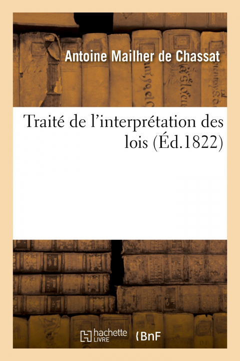 Buch Traite de l'Interpretation Des Lois Antoine Mailher de Chassat