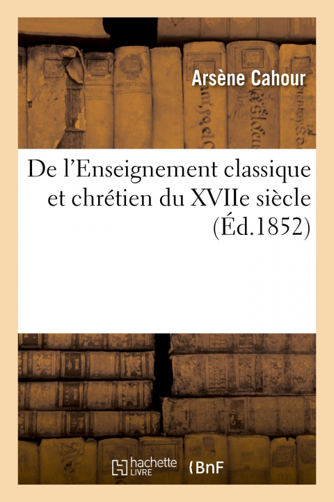 Buch de l'Enseignement Classique Et Chretien Du Xviie Siecle Arsène Cahour
