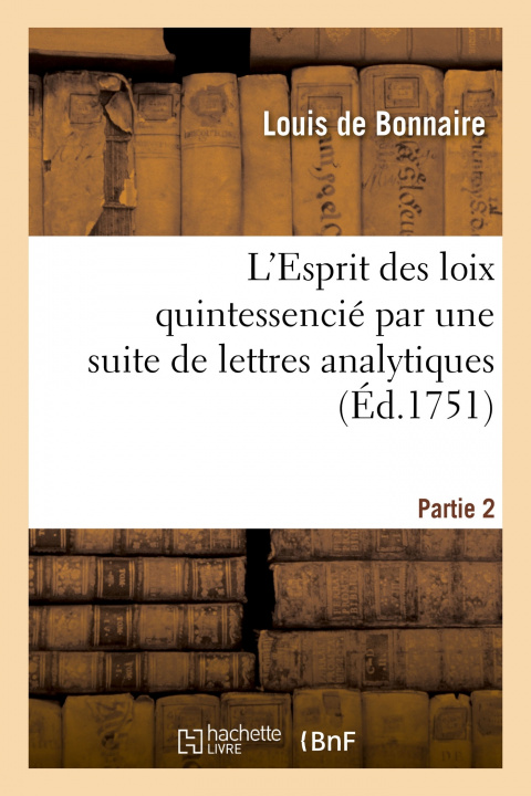 Kniha L'Esprit Des Loix Quintessencie Par Une Suite de Lettres Analytiques. Partie 2 Louis de Bonnaire