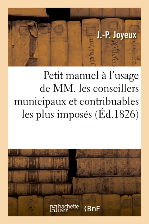 Carte Petit Manuel A l'Usage Des Conseillers Municipaux Et Contribuables Les Plus Imposes. 3e Edition J.-P. Joyeux