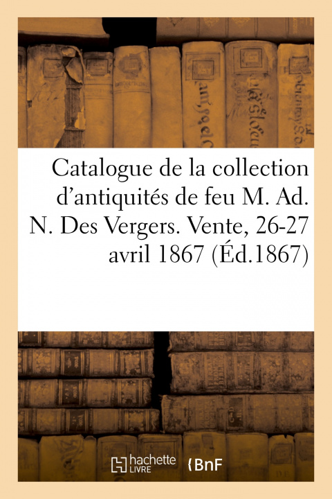 Könyv Catalogue de la Collection d'Antiquites de Feu M. Ad. N. Des Vergers. Vente, 26-27 Avril 1867 Camille Rollin