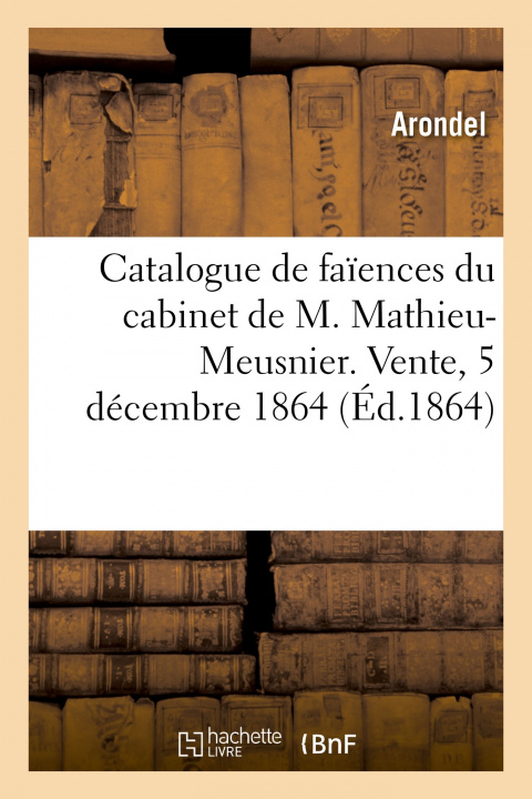 Kniha Catalogue de Faiences Du Cabinet de M. Mathieu-Meusnier. Vente, 5 Decembre 1864 Arondel