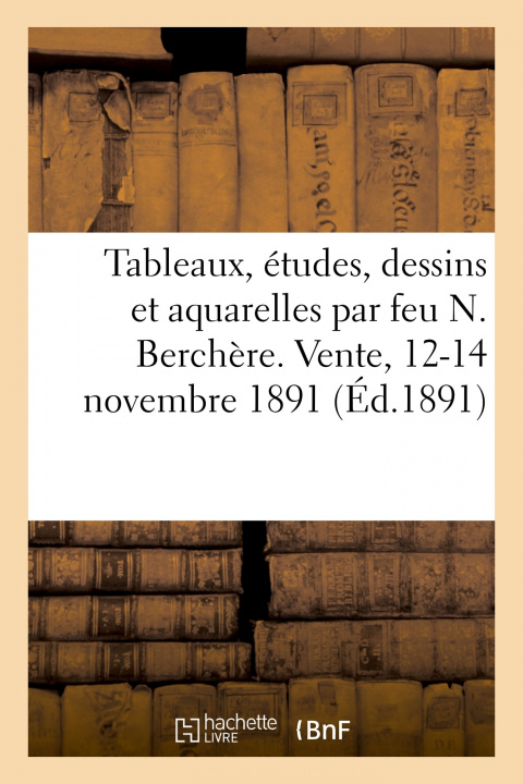Buch Tableaux, Etudes, Dessins Et Aquarelles Par Feu N. Berchere. Vente, 12-14 Novembre 1891 Jules Chaîne