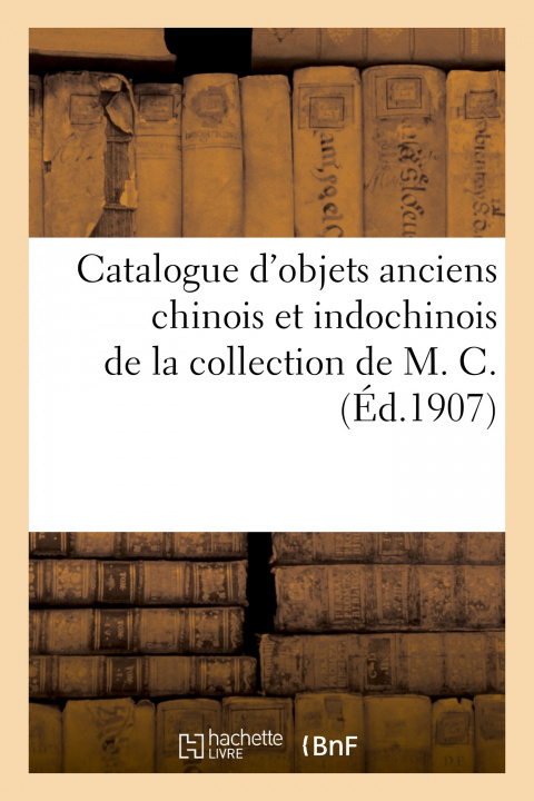 Kniha Catalogue d'Objets Anciens Chinois Et Indochinois, Bronzes, Ceramique, Porcelaines Ernest Leroux