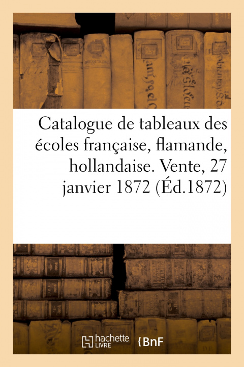 Buch Catalogue de Tableaux Anciens Des Ecoles Francaise, Flamande, Hollandaise. Vente, 27 Janvier 1872 Dhios