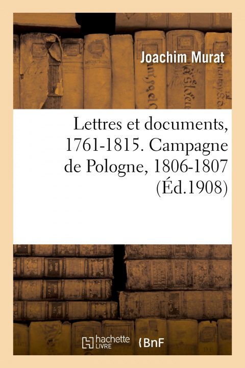 Könyv Lettres Et Documents, 1761-1815. Campagne de Pologne, 1806-1807 Joachim Murat