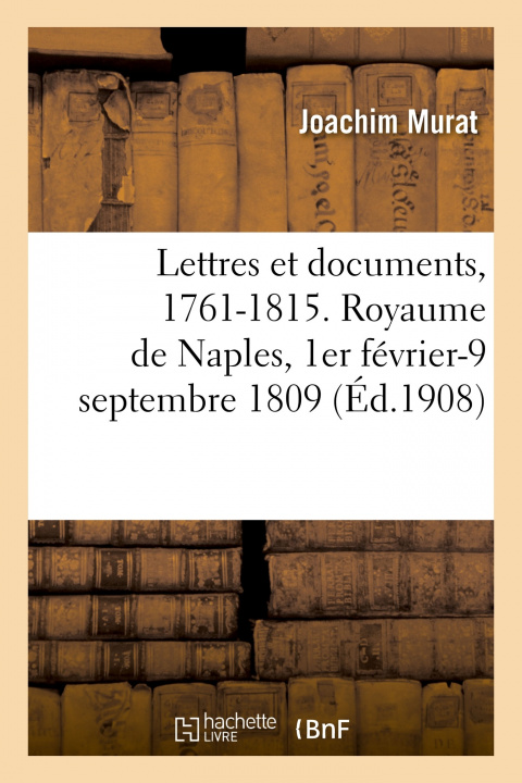 Kniha Lettres Et Documents, 1761-1815. Royaume de Naples, 1er Fevrier-9 Septembre 1809 Joachim Murat
