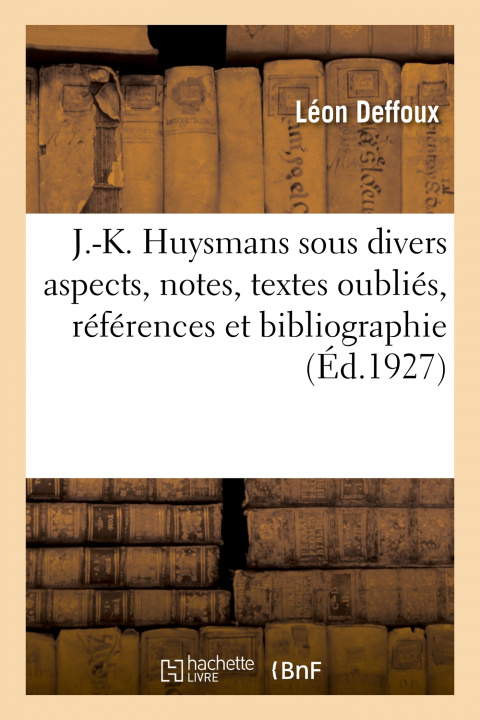 Kniha J.-K. Huysmans Sous Divers Aspects, Notes, Textes Oublies, References Et Bibliographie Léon Deffoux