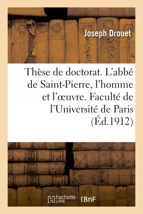 Carte These de Doctorat. l'Abbe de Saint-Pierre, l'Homme Et l'Oeuvre Joseph Drouet