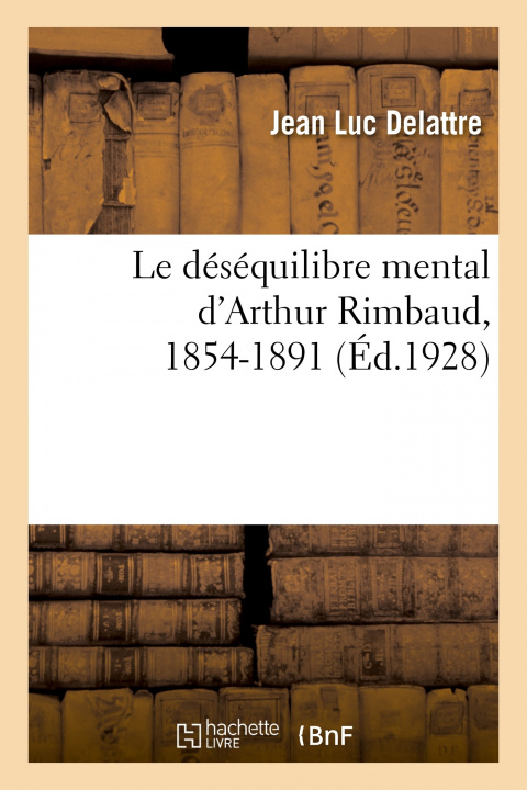 Kniha Le Desequilibre Mental d'Arthur Rimbaud, 1854-1891 Jean Luc Delattre