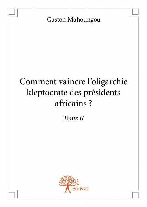 Книга Comment vaincre l’oligarchie kleptocrate des présidents africains ? Mahoungou