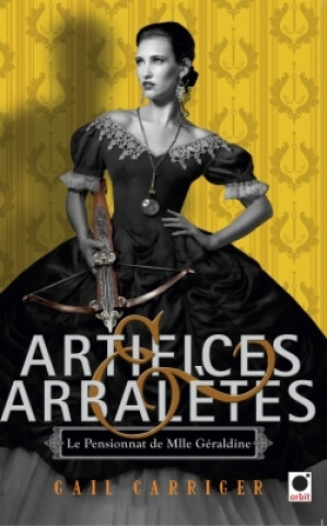 Kniha Artifices & Arbalètes (Le Pensionnat de Mlle Géraldine ****) Gail Carriger