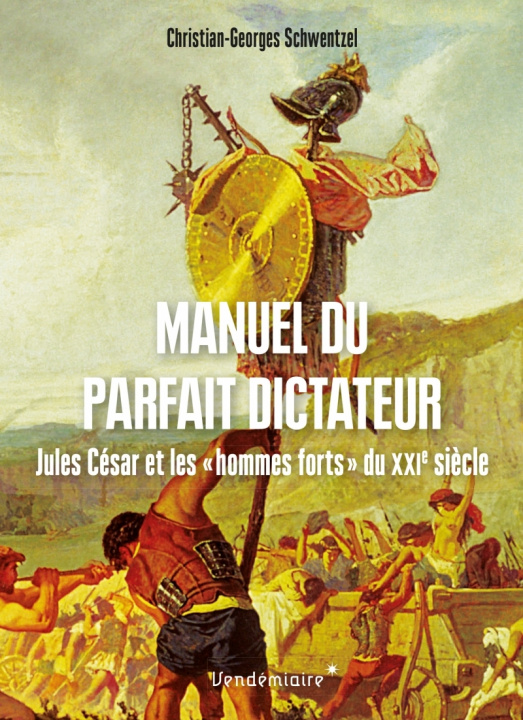Carte Manuel du parfait dictateur - Jules César et les « hommes fo Christian-Georges SCHWENTZEL
