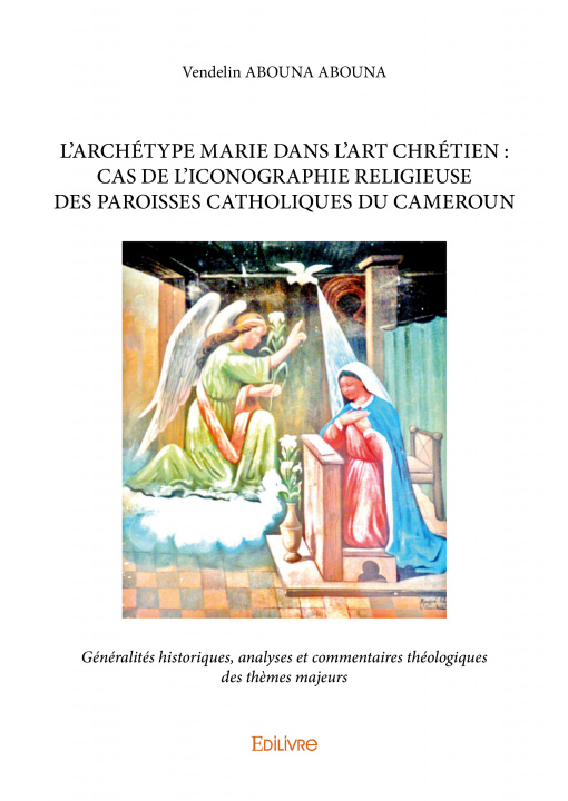 Book L’archétype marie dans l’art chrétien : cas de l’iconographie religieuse des paroisses catholiques du cameroun Abouna-Abouna