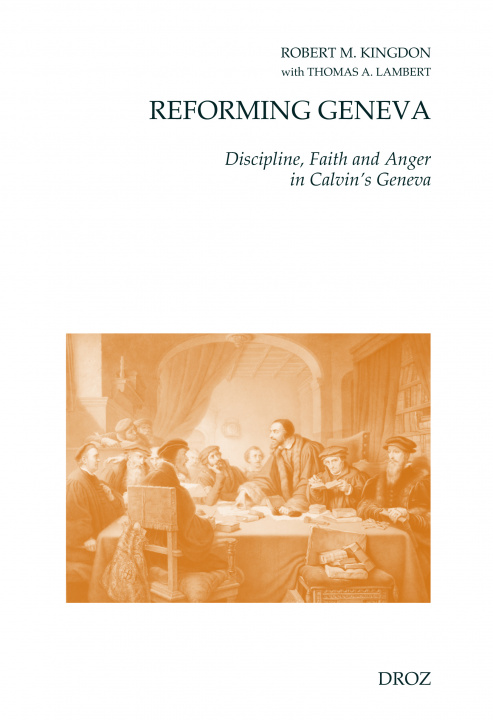 Kniha REFORMING GENEVA : DISCIPLINE, FAITH AND ANGER IN CALVIN'S GENEVA. WITH THOMAS A. LAMBERT KINGDON