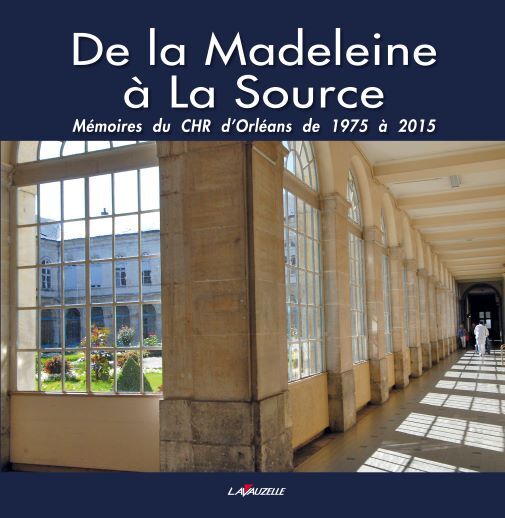 Könyv De la Madeleine à La Source - Mémoires du CHR d'Orléans de 1975 à 2015 