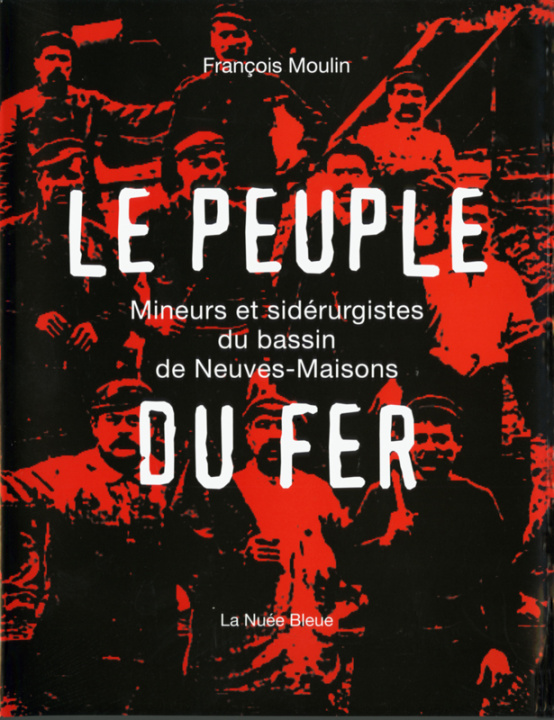 Könyv LE PEUPLE DE FER: UNE HISTOIRE DE LA SIDERURGIE A NEUVES-MAISONS (Meurthe et Moselle) MOULIN