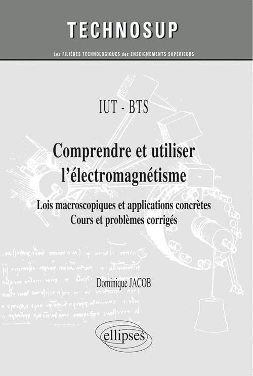 Carte IUT / BTS - Comprendre et utiliser l’électromagnétisme - Lois macroscopiques et applications concrètes. Cours et problèmes corrigés (niveau A) Jacob