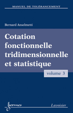 Carte MANUEL DE TOLERANCEMENT. VOLUME 3 : COTATION FONCTIONNELLE TRIDIMENSIONNELLE ET STATISTIQUE ANSELMETTI BERNARD