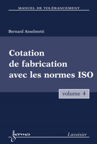 Könyv MANUEL DE TOLERANCEMENT. VOLUME 4 : COTATION DE FABRICATION AVEC LES NORMES ISO ANSELMETTI BERNARD
