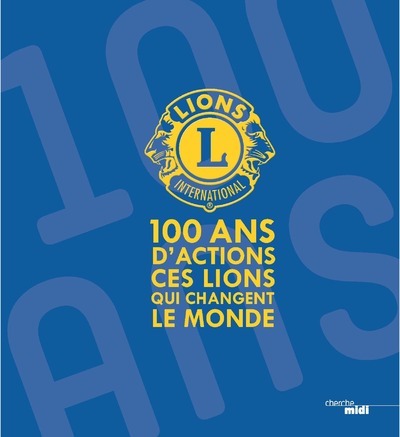 Lions Clubs International - 100 ans d'actions. Ces Lions qui changent ...