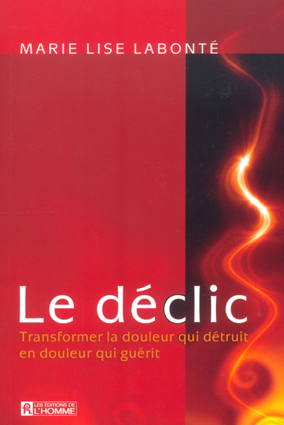 Book DECLIC TRANSFORMER LA DOULEUR QUI DETRUIT EN DOULEUR QUI GUERIT Marie-Lise Labonté