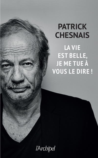 Kniha La vie est belle, je me tue à vous le dire Patrick Chesnais