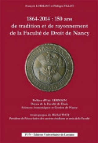 Kniha 1864-2014 : 150 ANS DE TRADITION ET DE RAYONNEMENT DE LA FACULTE DE D ROIT DE NANCY LORMANT FRANCOIS