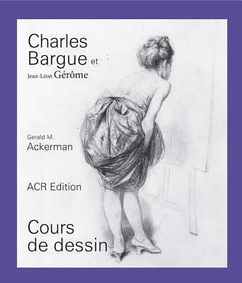 Könyv CHARLES BARGUE ET JEAN-LEON GEROME, COURS DE DESSIN Gerald M. ACKERMAN