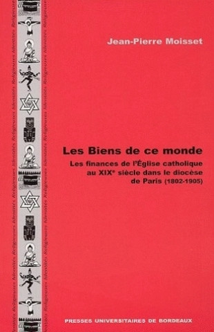 Kniha Les biens de ce monde - les finances de l'Église catholique au XIXe siècle dans le diocèse de Paris Moisset