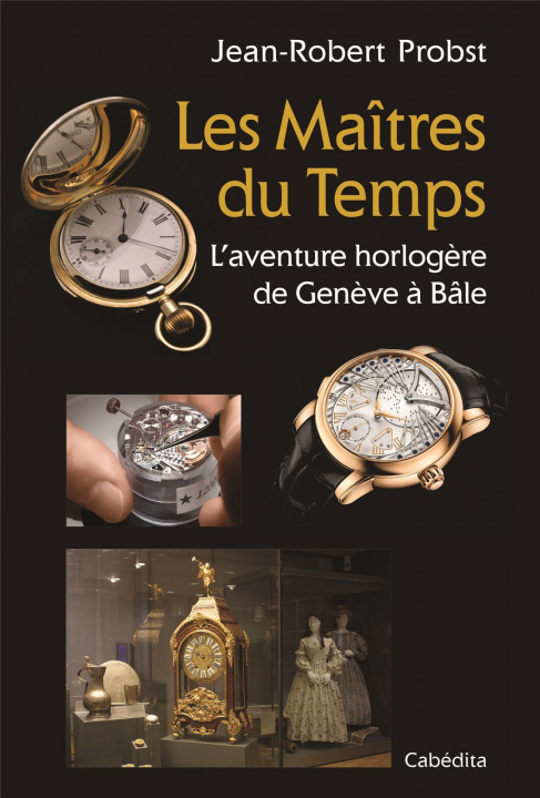 Kniha LES MAITRES DU TEMPS, L'AVENTURE HORLOGERE DE GENEVE A BALE JEAN-ROBERT PROBST