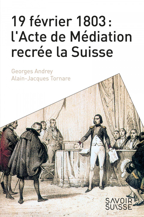 Kniha 19 février 1803 : l'Acte de Médiation recrée la Suisse Andrey