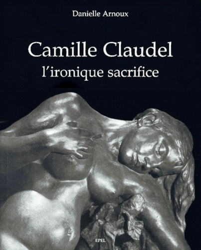 Knjiga CAMILLE CLAUDEL, L' IRONIQUE SACRIFICE Arnoux