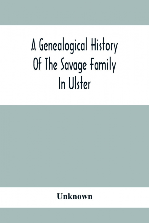 Kniha Genealogical History Of The Savage Family In Ulster; Being A Revision And Enlargement Of Certain Chapters Of The Savages Of The Ards, 