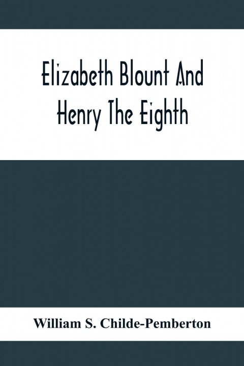 Kniha Elizabeth Blount And Henry The Eighth, With Some Account Of Her Surroundings 