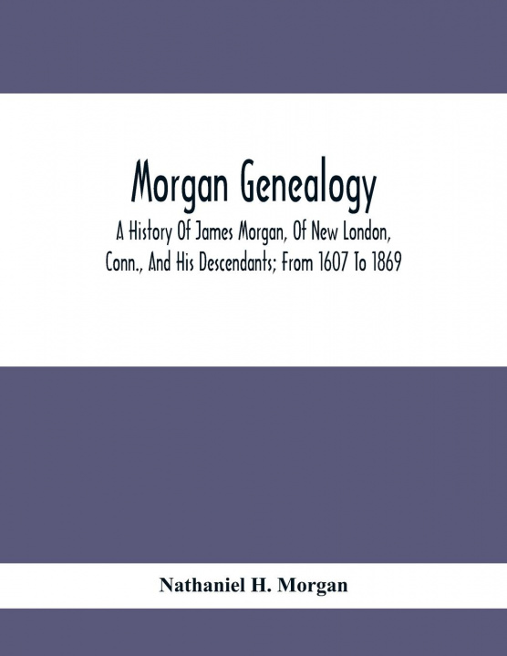 Knjiga Morgan Genealogy; A History Of James Morgan, Of New London, Conn., And His Descendants; From 1607 To 1869 