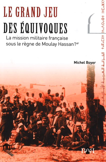 Kniha GRAND JEU DES EQUIVOQUES, (LE) : LA MISSION MILITAIRE FRANCAISE SOUS LE REGNE DE MOULAY HASSAN 1ER MICHEL BOYER