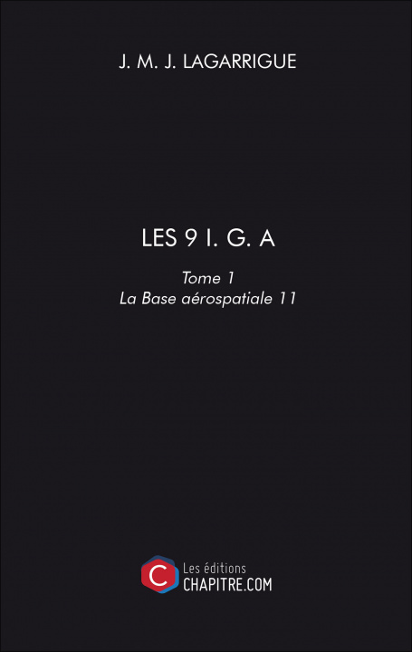 Kniha LES 9 I. G. A - Tome 1- La Base aérospatiale 11 M. J. Lagarrigue