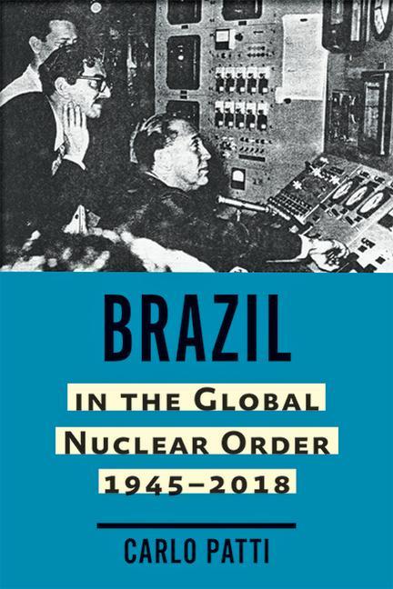 Könyv Brazil in the Global Nuclear Order, 1945-2018 Carlo Patti