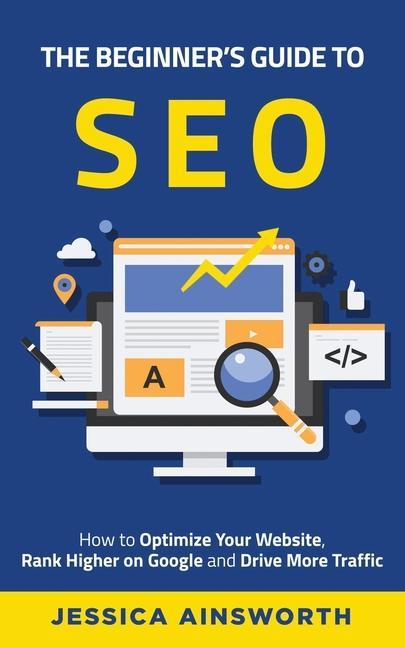 Kniha The Beginner's Guide to SEO: How to Optimize Your Website, Rank Higher on Google and Drive More Traffic 