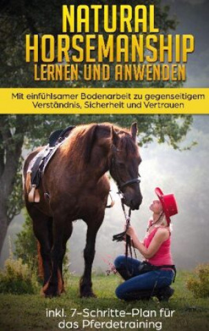Kniha Natural Horsemanship lernen und anwenden: Mit einfühlsamer Bodenarbeit zu gegenseitigem Verständnis, Sicherheit und Vertrauen - inkl. 7-Schritte-Plan 