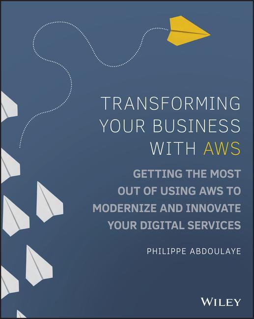 Книга Transforming Your Business with AWS - Getting the Most Out of Using AWS to Modernize and Innovate Your Digital Services 